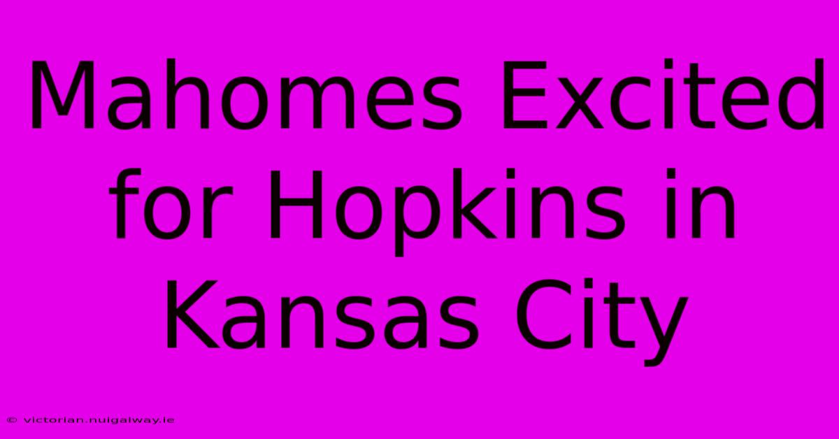 Mahomes Excited For Hopkins In Kansas City 