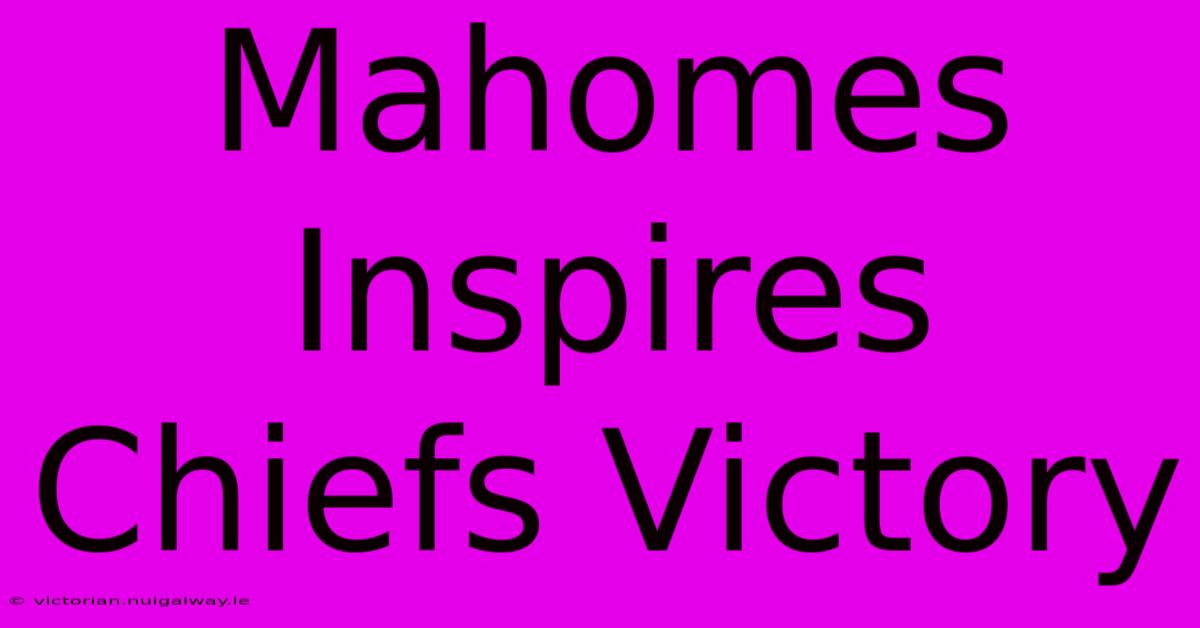 Mahomes Inspires Chiefs Victory