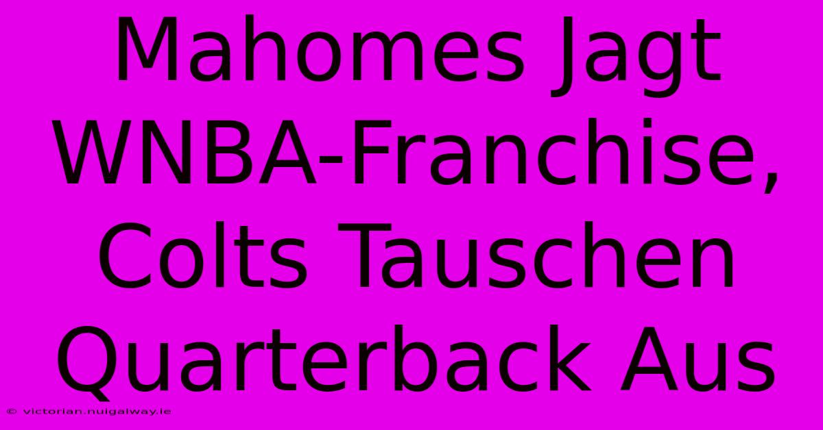 Mahomes Jagt WNBA-Franchise, Colts Tauschen Quarterback Aus 