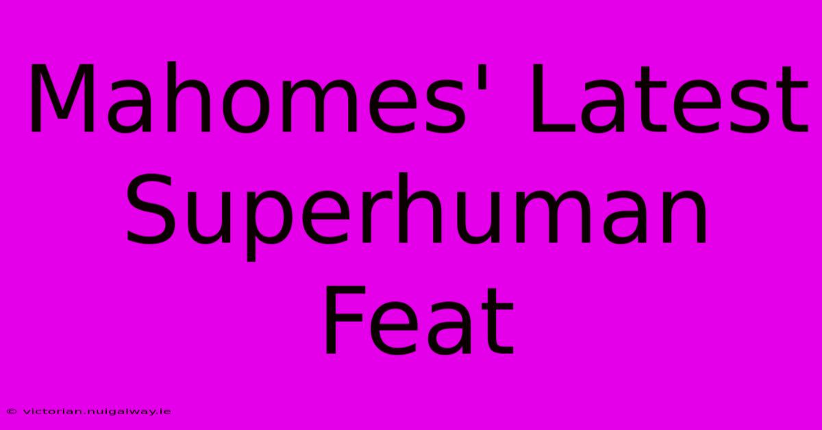 Mahomes' Latest Superhuman Feat