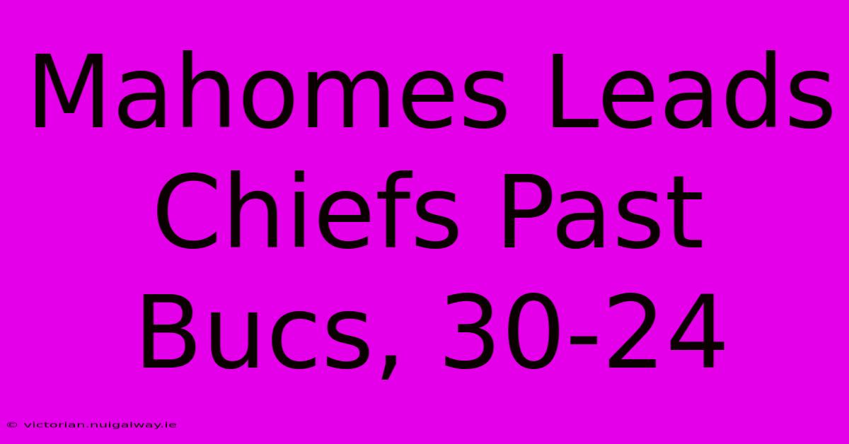 Mahomes Leads Chiefs Past Bucs, 30-24