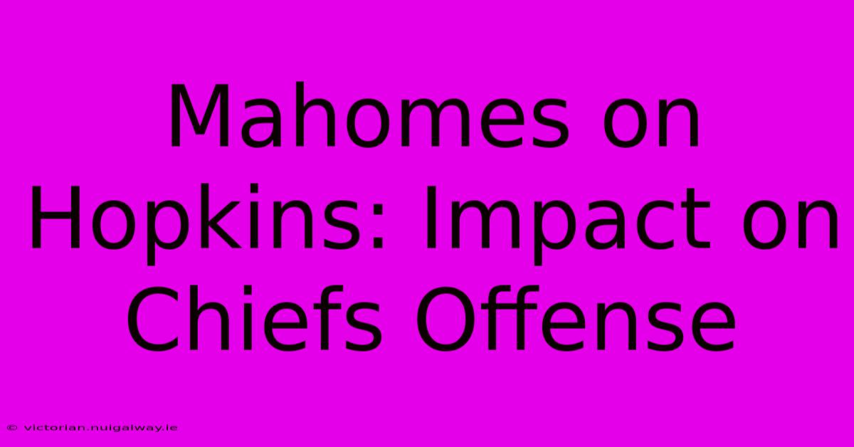 Mahomes On Hopkins: Impact On Chiefs Offense