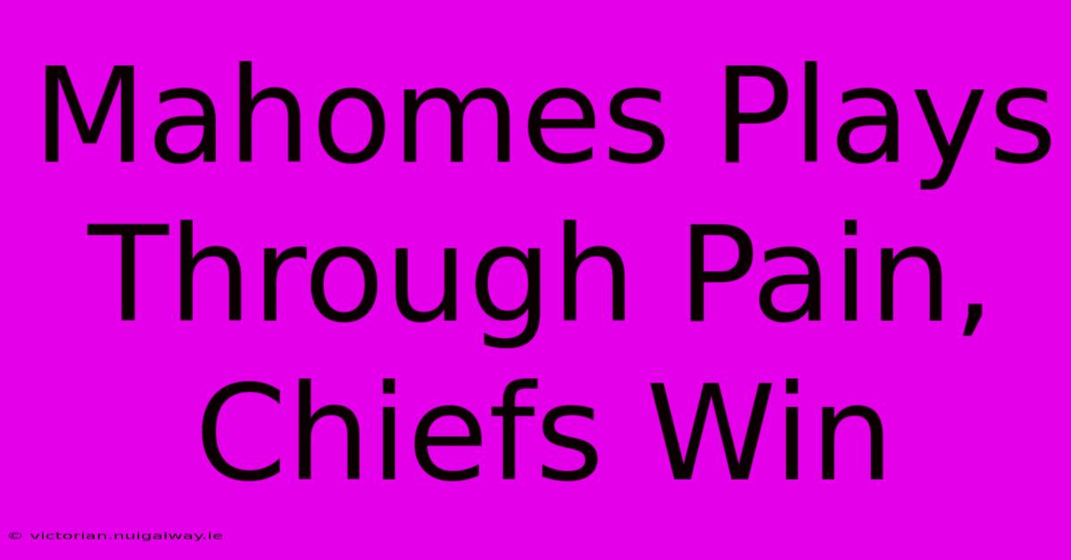 Mahomes Plays Through Pain, Chiefs Win