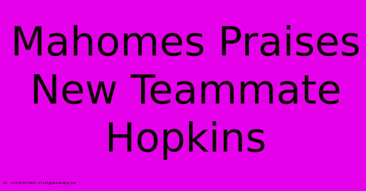 Mahomes Praises New Teammate Hopkins