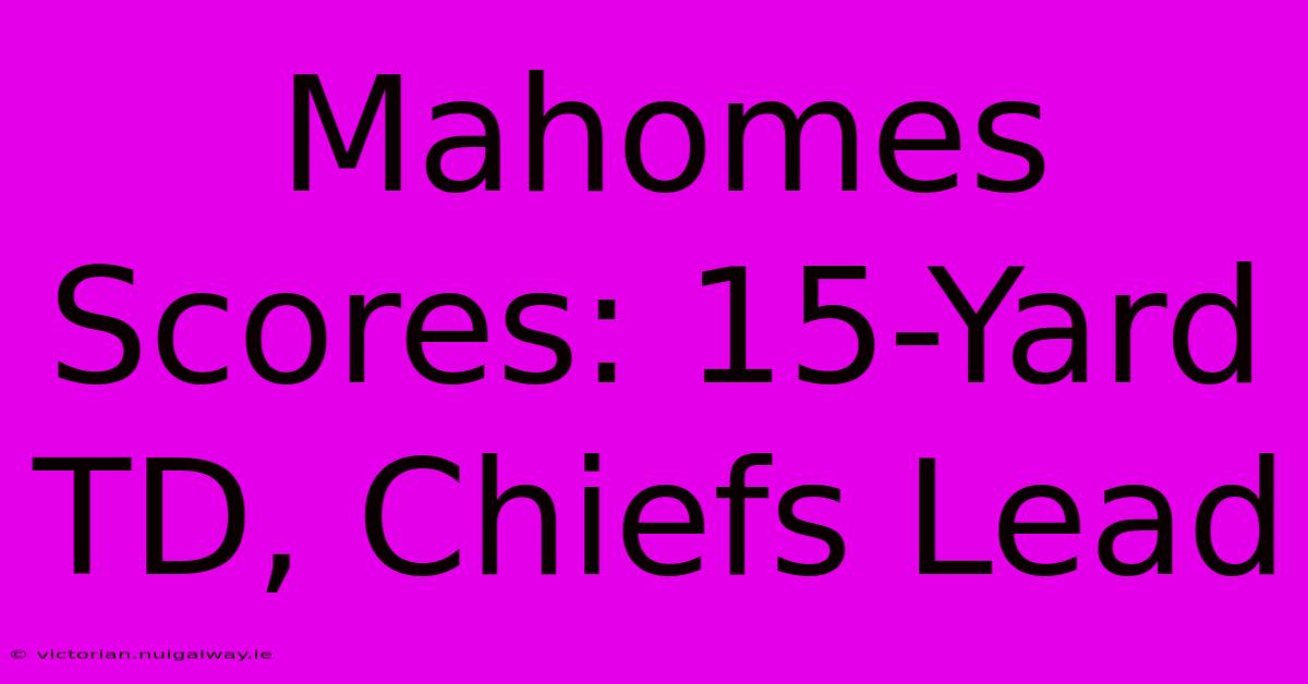 Mahomes Scores: 15-Yard TD, Chiefs Lead