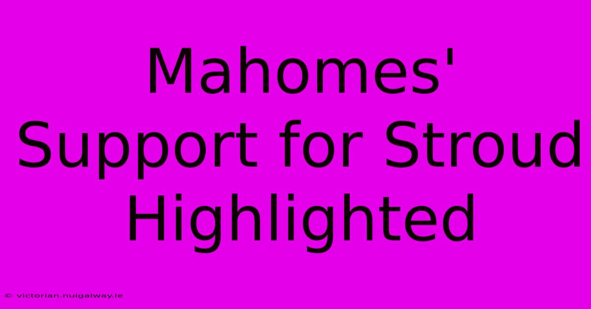 Mahomes' Support For Stroud Highlighted