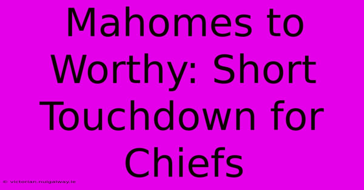 Mahomes To Worthy: Short Touchdown For Chiefs