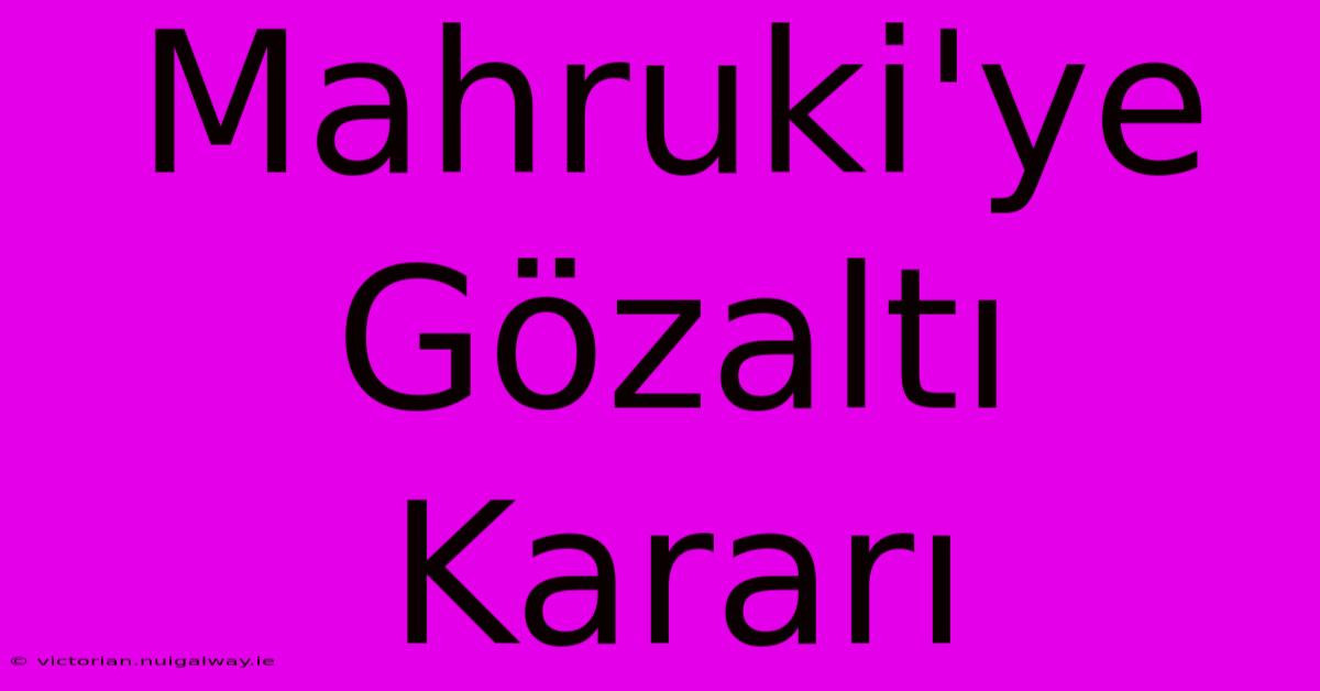 Mahruki'ye Gözaltı Kararı