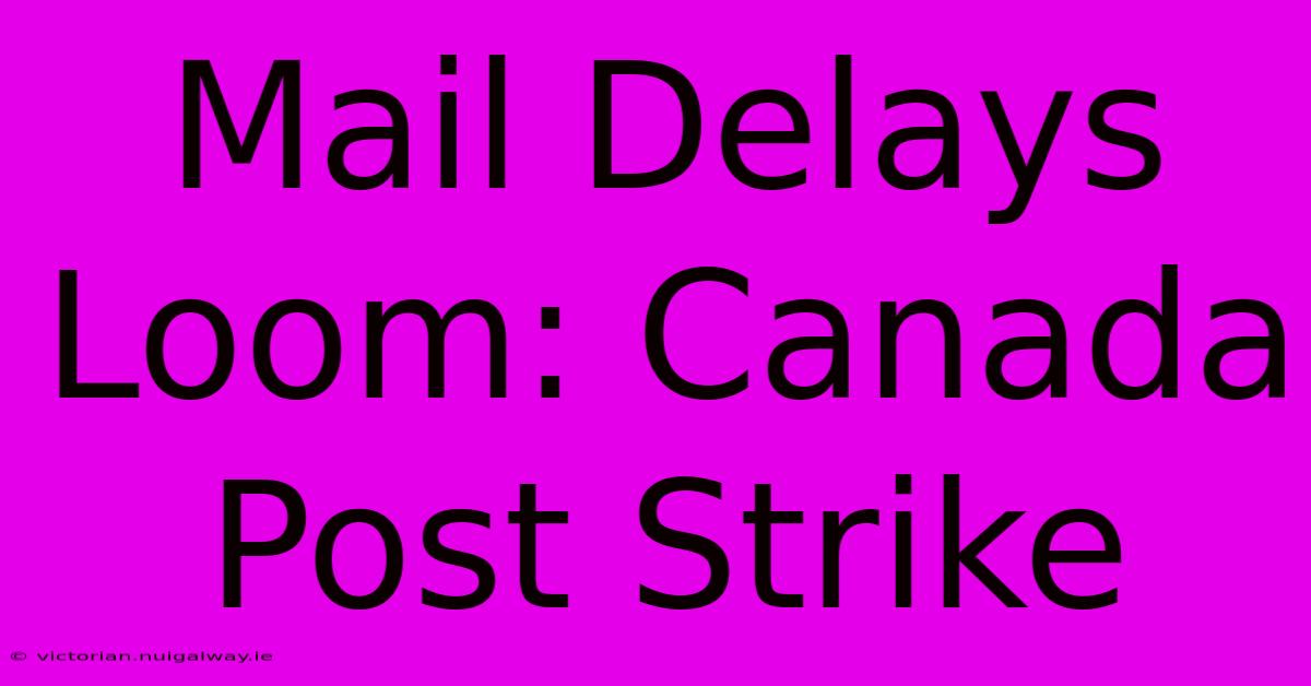 Mail Delays Loom: Canada Post Strike