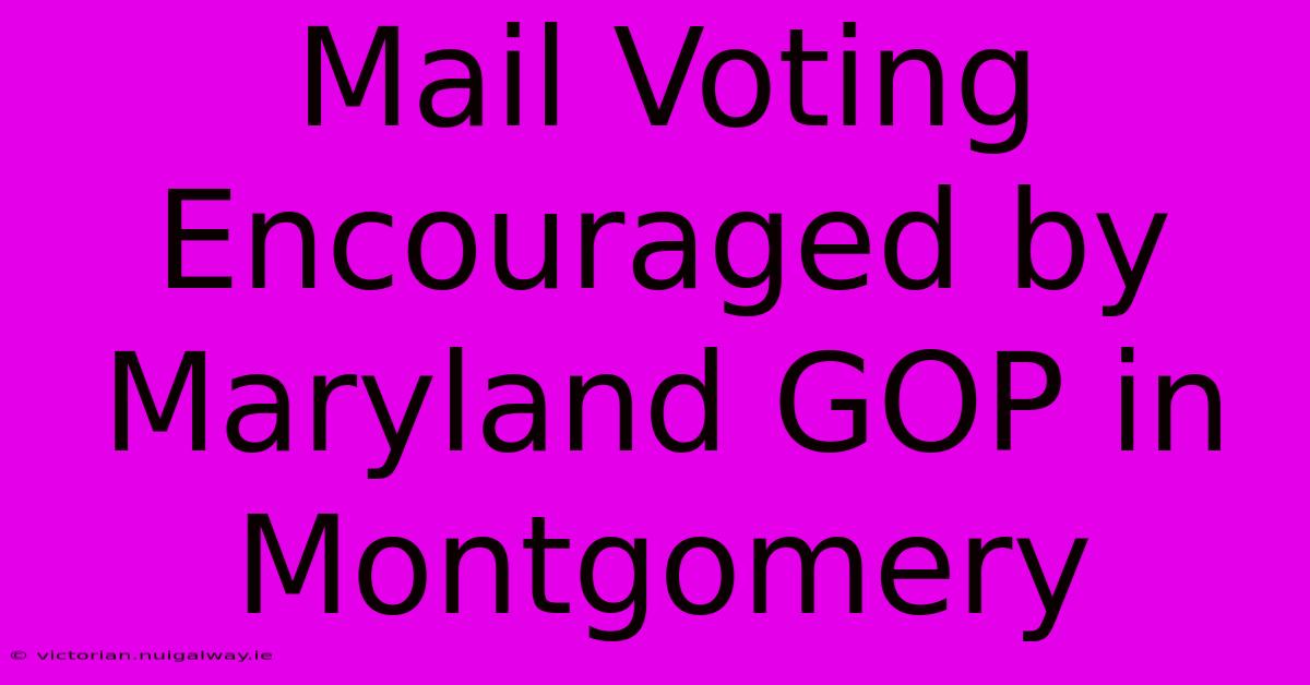 Mail Voting Encouraged By Maryland GOP In Montgomery