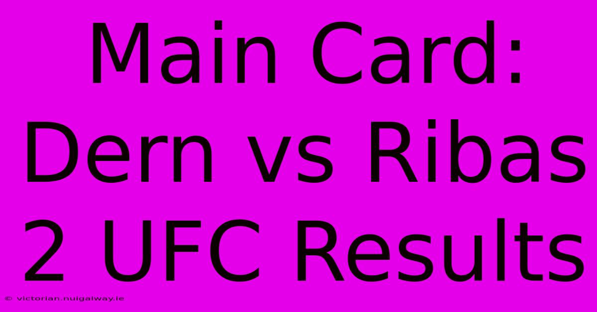 Main Card: Dern Vs Ribas 2 UFC Results