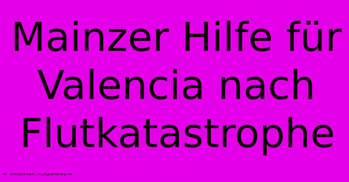 Mainzer Hilfe Für Valencia Nach Flutkatastrophe