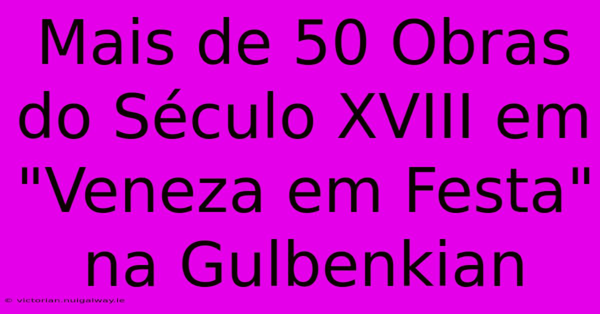 Mais De 50 Obras Do Século XVIII Em 