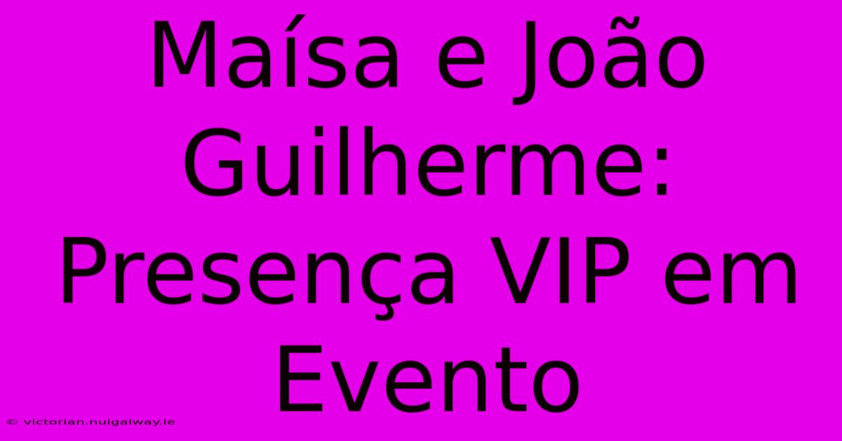 Maísa E João Guilherme: Presença VIP Em Evento