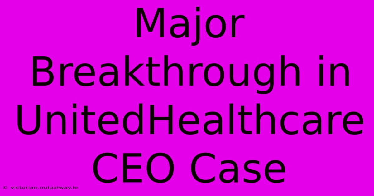 Major Breakthrough In UnitedHealthcare CEO Case