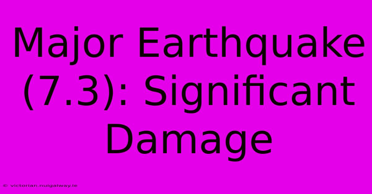 Major Earthquake (7.3): Significant Damage