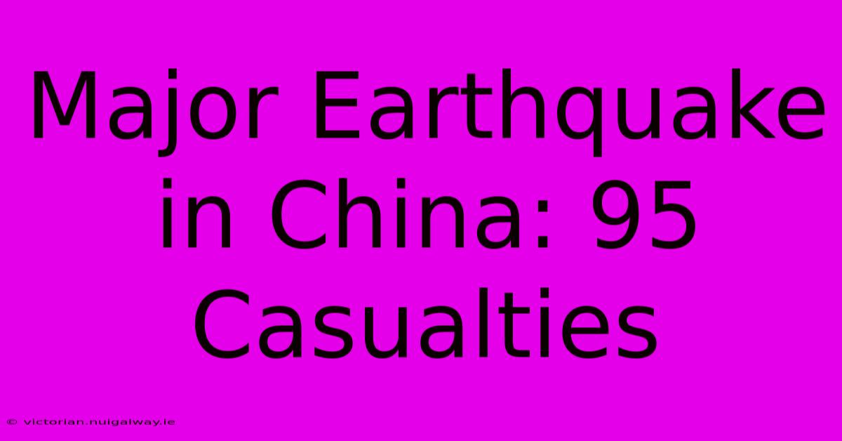 Major Earthquake In China: 95 Casualties