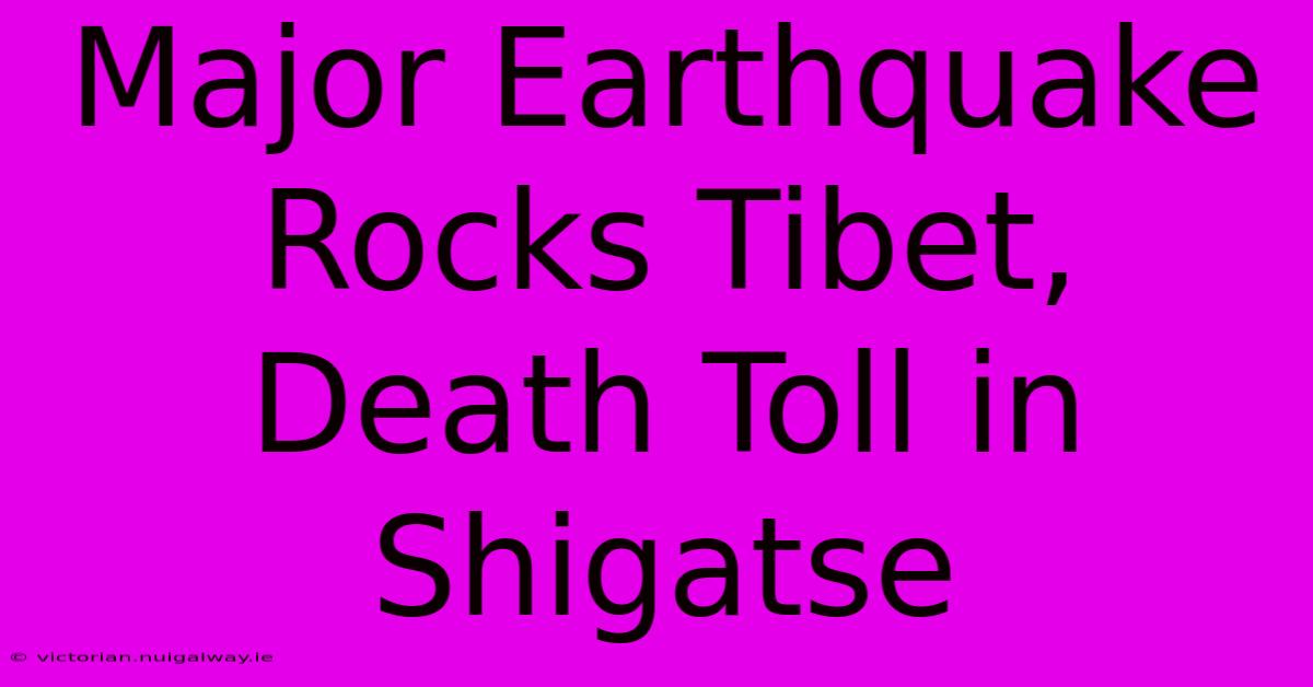 Major Earthquake Rocks Tibet, Death Toll In Shigatse