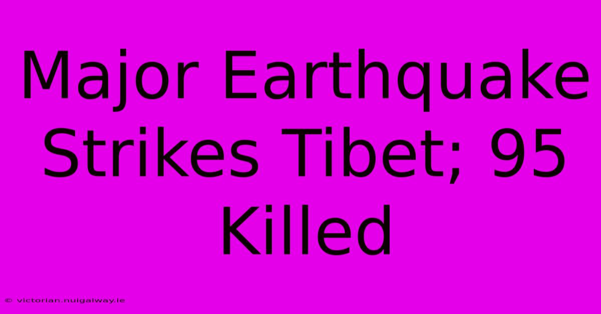 Major Earthquake Strikes Tibet; 95 Killed