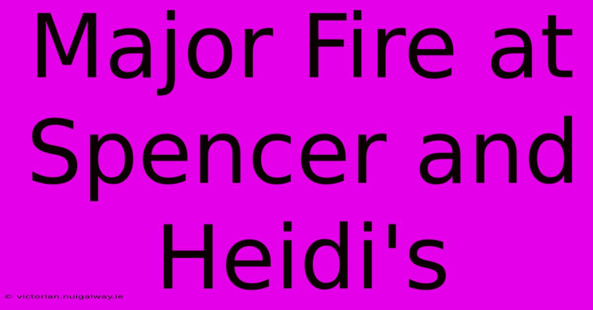 Major Fire At Spencer And Heidi's