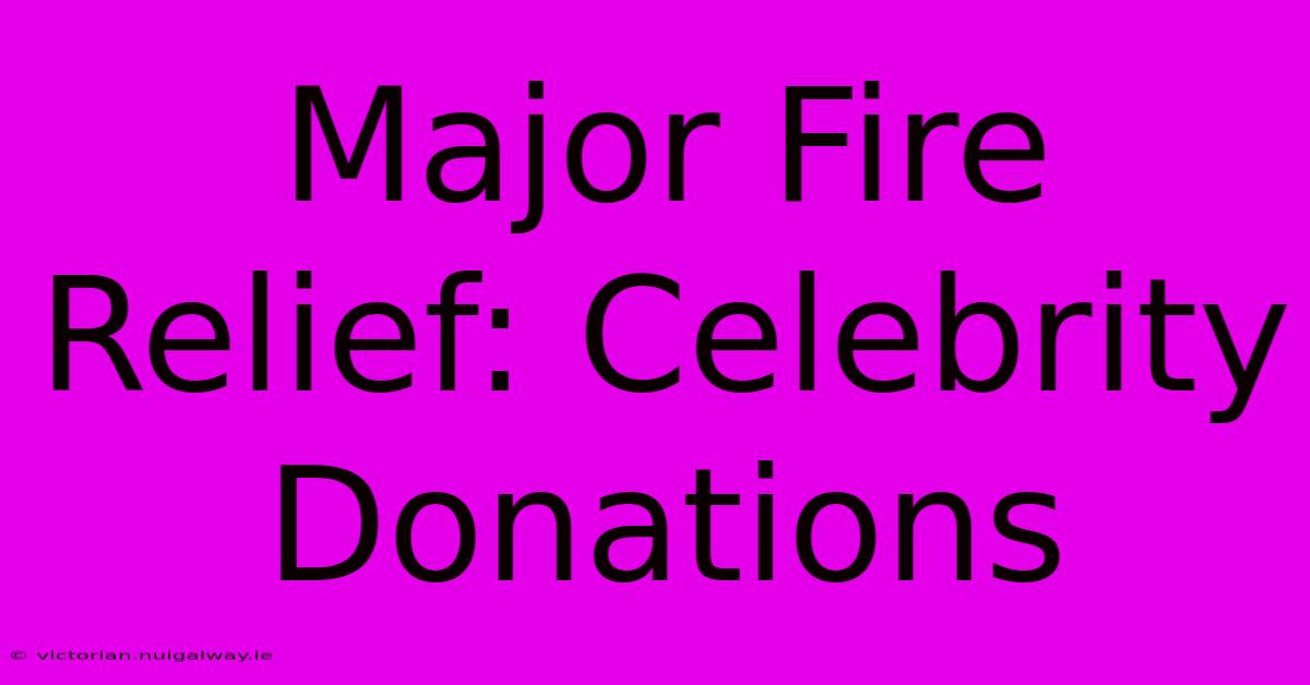 Major Fire Relief: Celebrity Donations