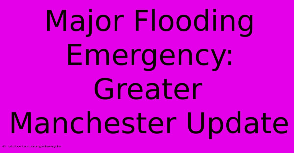 Major Flooding Emergency: Greater Manchester Update