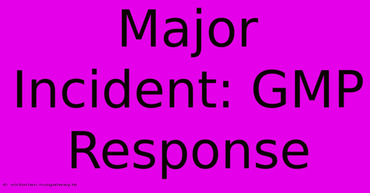 Major Incident: GMP Response