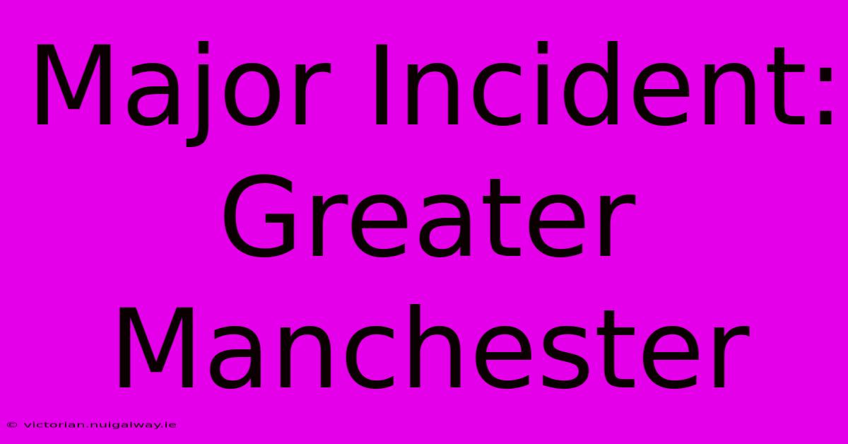 Major Incident: Greater Manchester