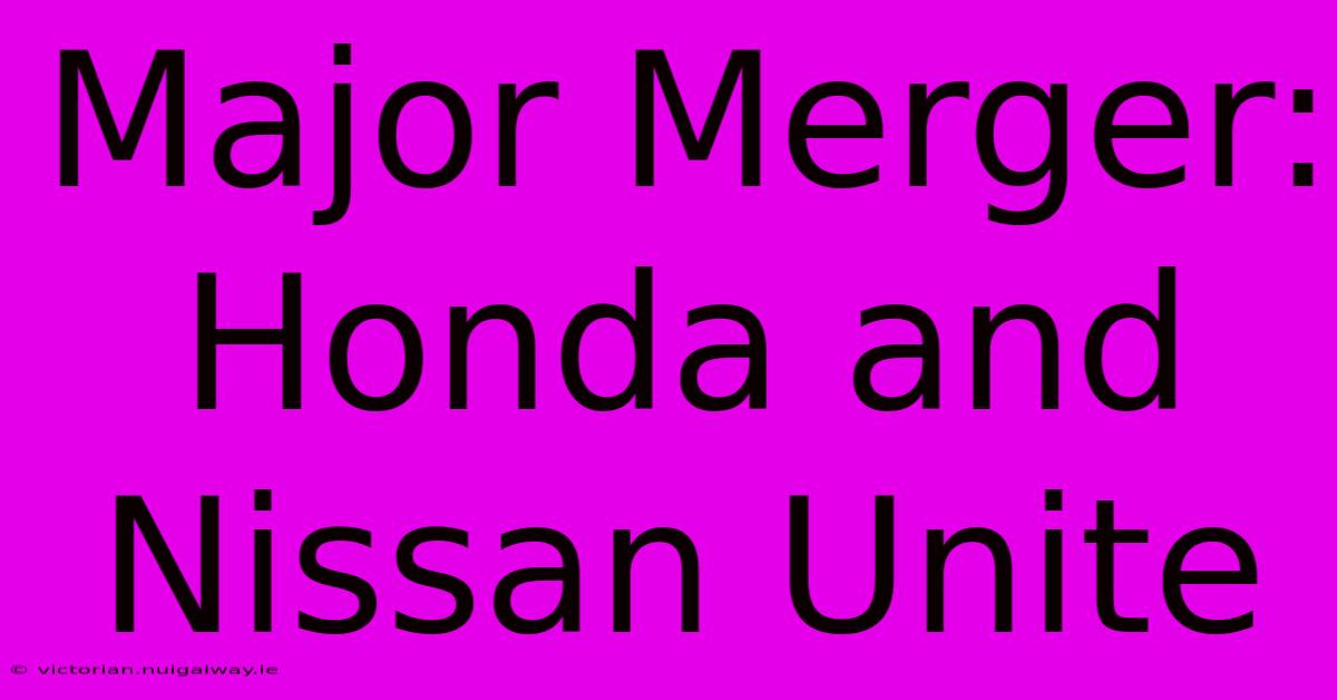 Major Merger: Honda And Nissan Unite