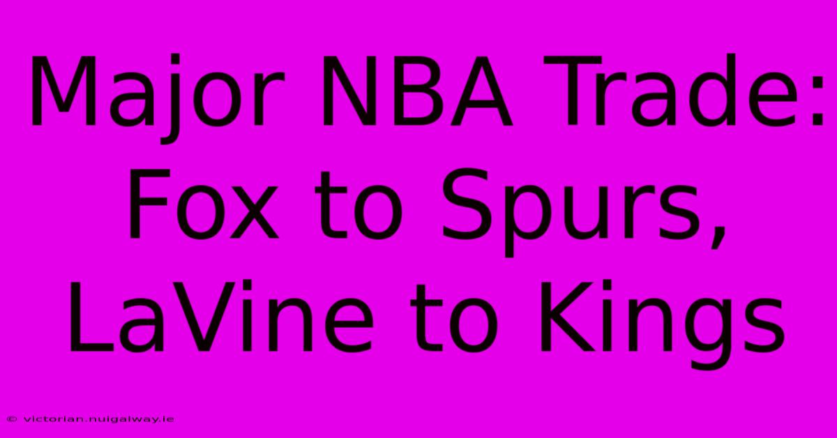 Major NBA Trade: Fox To Spurs, LaVine To Kings