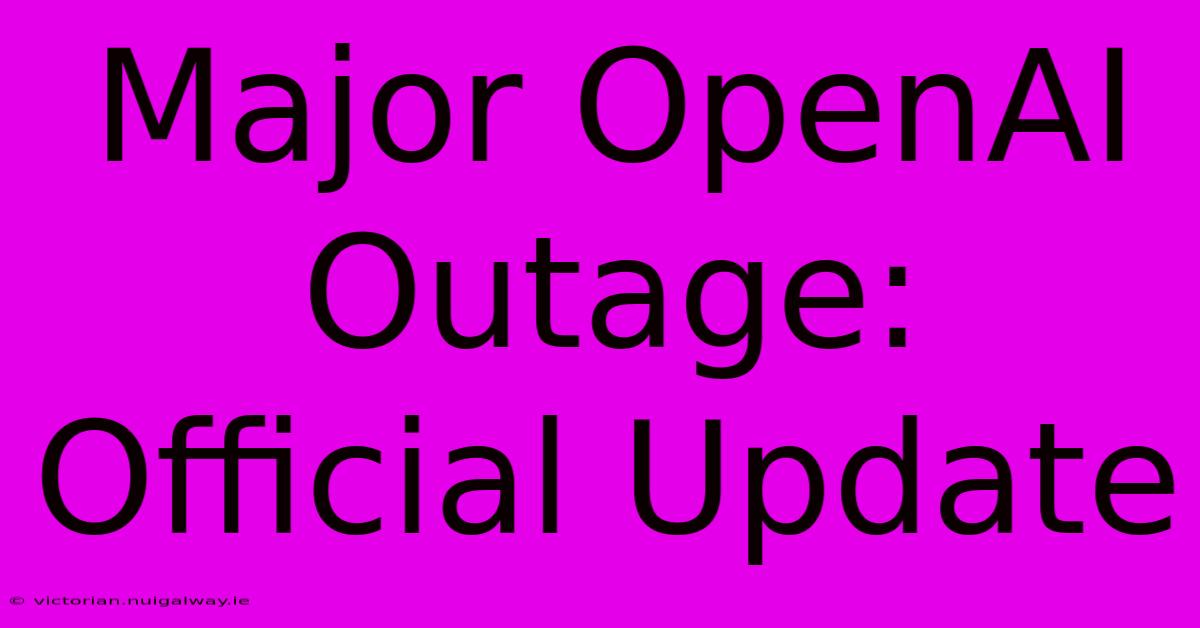 Major OpenAI Outage: Official Update