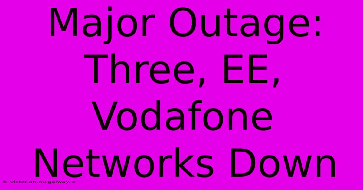 Major Outage: Three, EE, Vodafone Networks Down