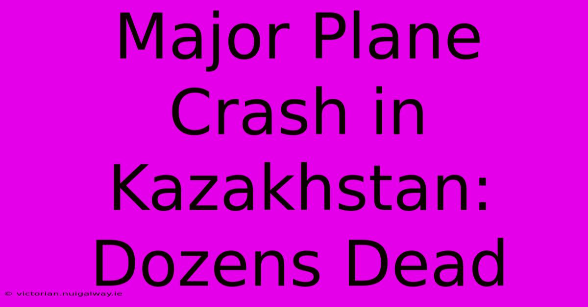 Major Plane Crash In Kazakhstan: Dozens Dead