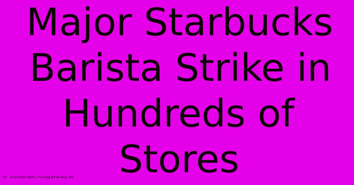 Major Starbucks Barista Strike In Hundreds Of Stores