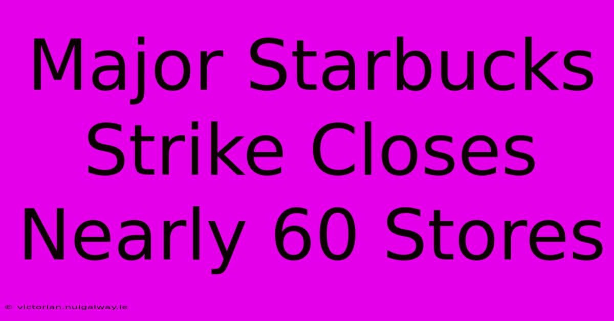 Major Starbucks Strike Closes Nearly 60 Stores