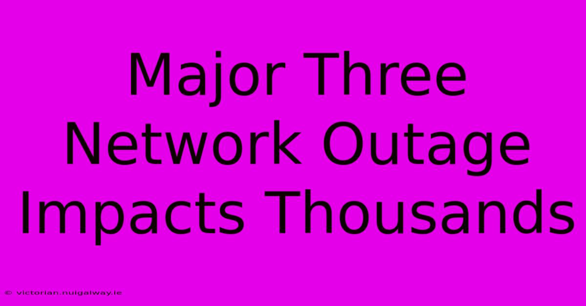 Major Three Network Outage Impacts Thousands