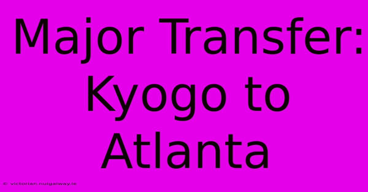 Major Transfer: Kyogo To Atlanta