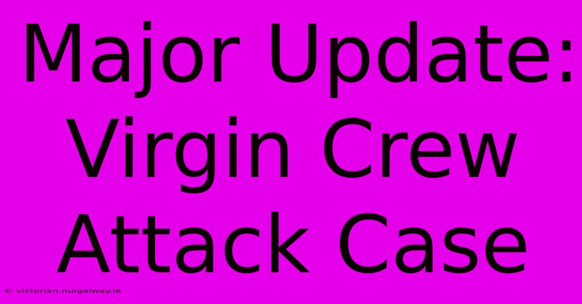 Major Update: Virgin Crew Attack Case