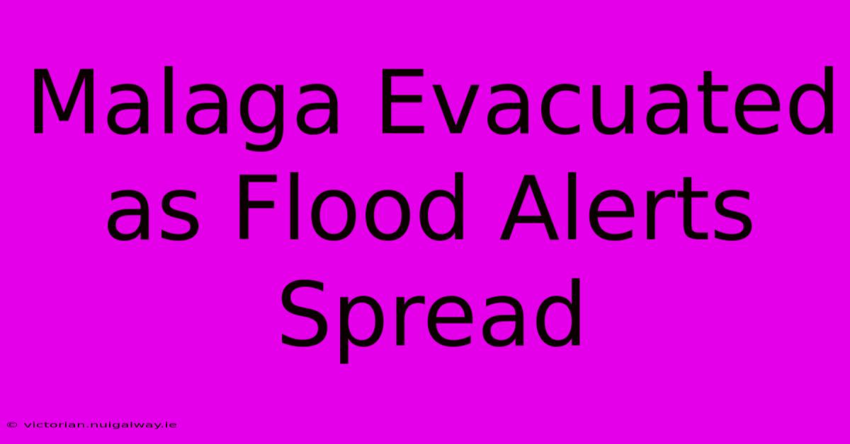 Malaga Evacuated As Flood Alerts Spread