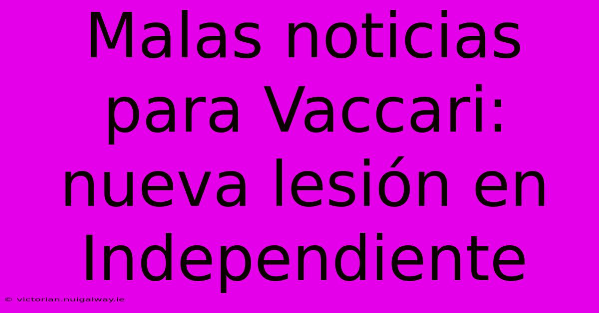 Malas Noticias Para Vaccari: Nueva Lesión En Independiente 