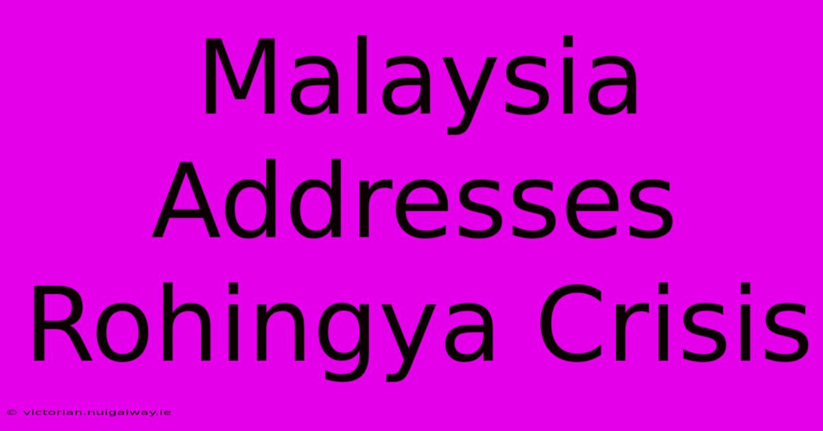 Malaysia Addresses Rohingya Crisis