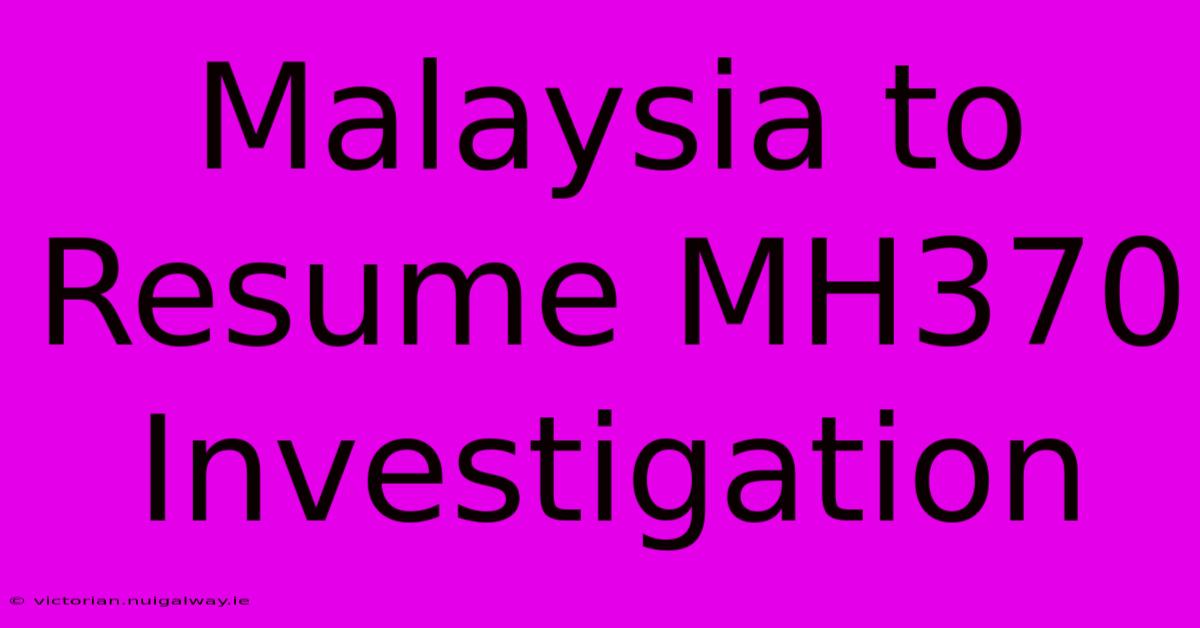 Malaysia To Resume MH370 Investigation