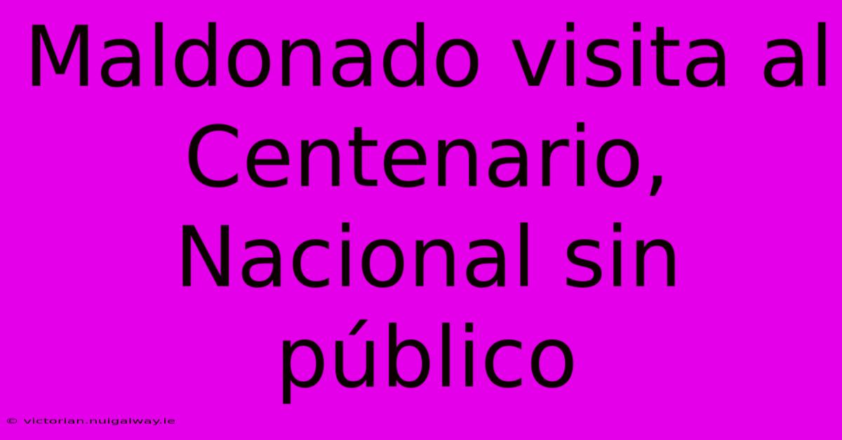 Maldonado Visita Al Centenario, Nacional Sin Público 