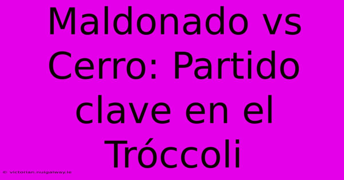 Maldonado Vs Cerro: Partido Clave En El Tróccoli