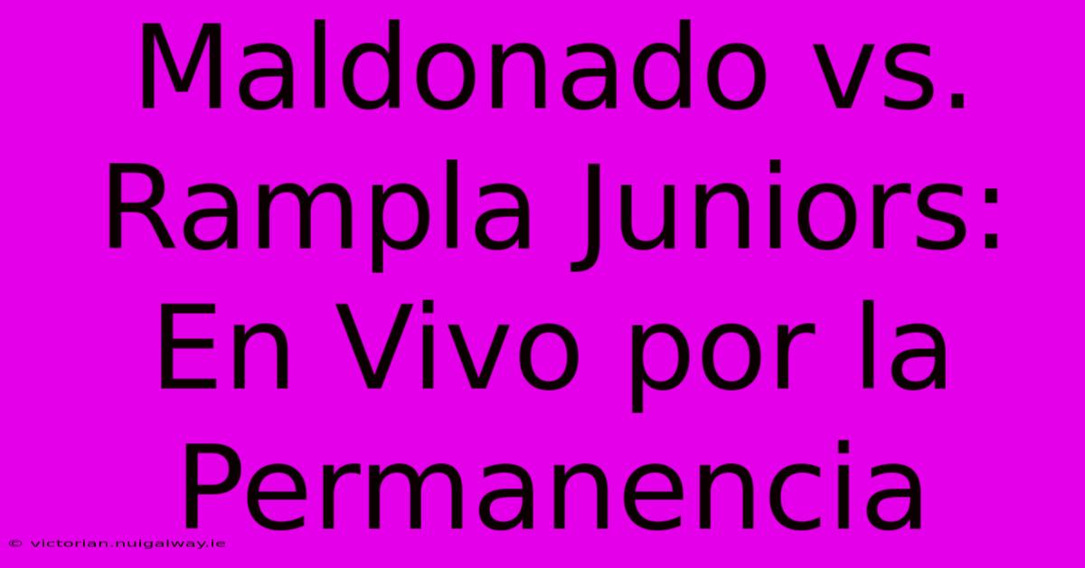 Maldonado Vs. Rampla Juniors: En Vivo Por La Permanencia