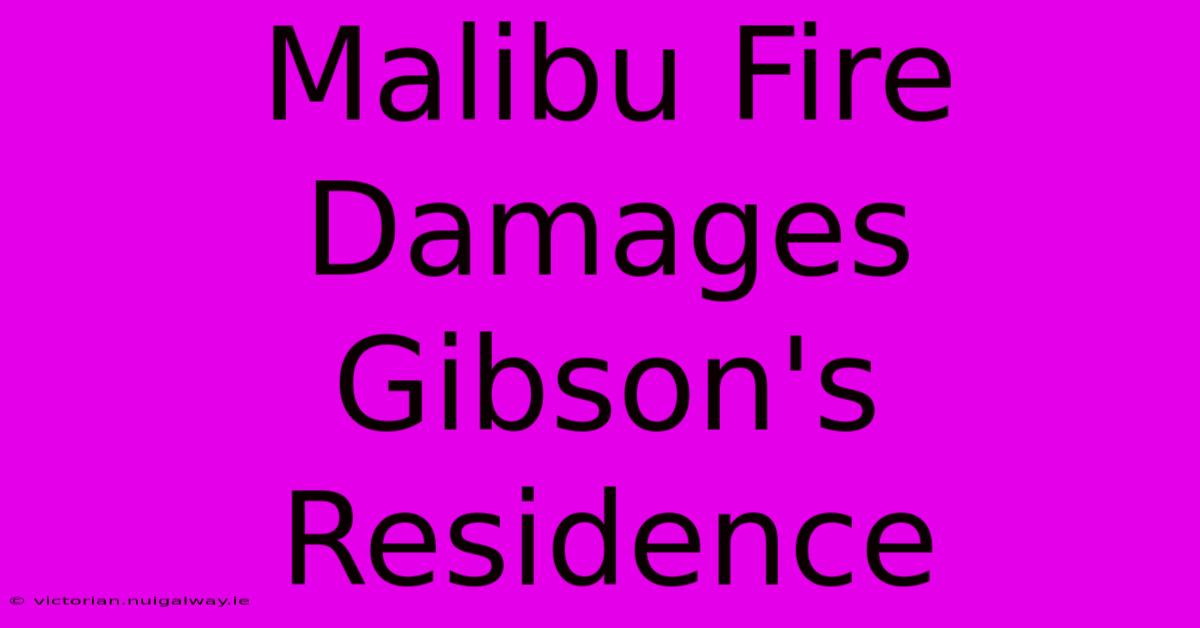 Malibu Fire Damages Gibson's Residence