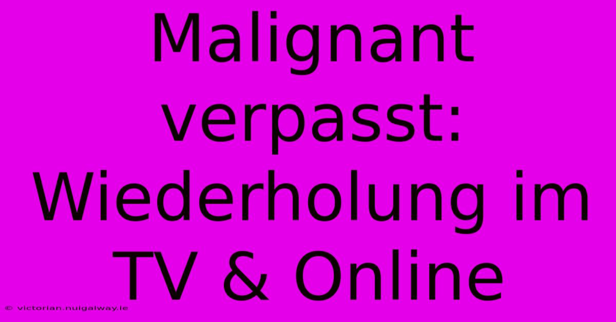 Malignant Verpasst: Wiederholung Im TV & Online