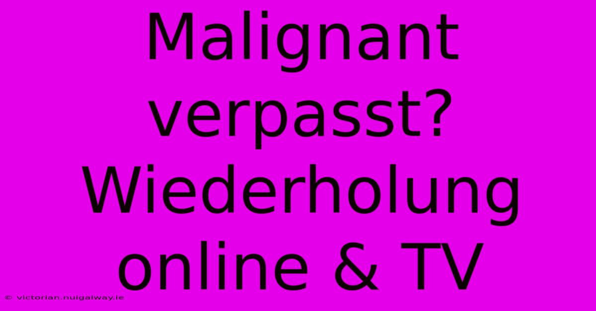 Malignant Verpasst? Wiederholung Online & TV