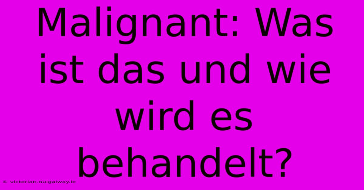 Malignant: Was Ist Das Und Wie Wird Es Behandelt?