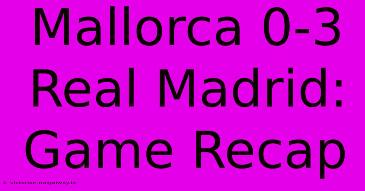 Mallorca 0-3 Real Madrid: Game Recap